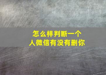 怎么样判断一个人微信有没有删你