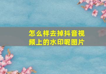 怎么样去掉抖音视频上的水印呢图片