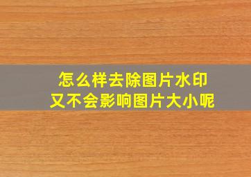 怎么样去除图片水印又不会影响图片大小呢