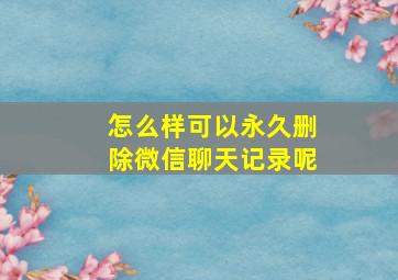 怎么样可以永久删除微信聊天记录呢