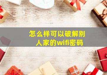 怎么样可以破解别人家的wifi密码