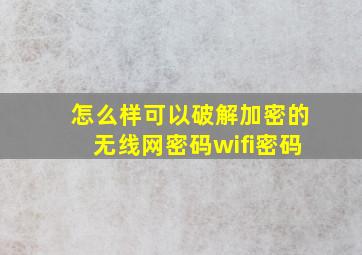 怎么样可以破解加密的无线网密码wifi密码