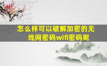 怎么样可以破解加密的无线网密码wifi密码呢