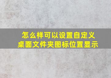 怎么样可以设置自定义桌面文件夹图标位置显示