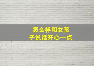 怎么样和女孩子说话开心一点