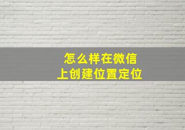 怎么样在微信上创建位置定位