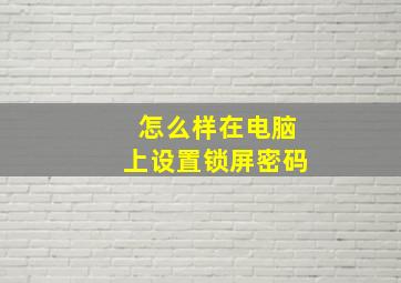 怎么样在电脑上设置锁屏密码