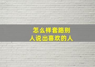 怎么样套路别人说出喜欢的人