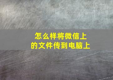 怎么样将微信上的文件传到电脑上