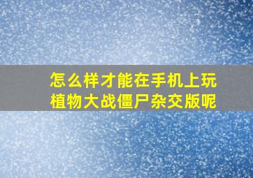 怎么样才能在手机上玩植物大战僵尸杂交版呢