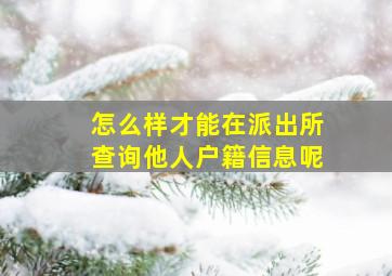 怎么样才能在派出所查询他人户籍信息呢