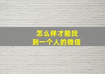 怎么样才能找到一个人的微信