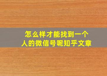 怎么样才能找到一个人的微信号呢知乎文章