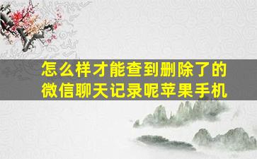 怎么样才能查到删除了的微信聊天记录呢苹果手机