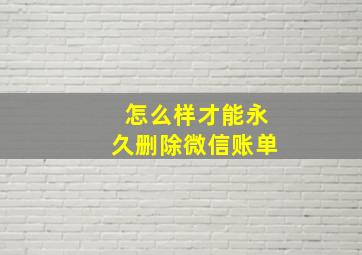 怎么样才能永久删除微信账单