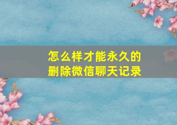 怎么样才能永久的删除微信聊天记录