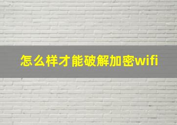 怎么样才能破解加密wifi