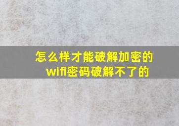 怎么样才能破解加密的wifi密码破解不了的