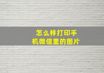 怎么样打印手机微信里的图片