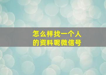 怎么样找一个人的资料呢微信号