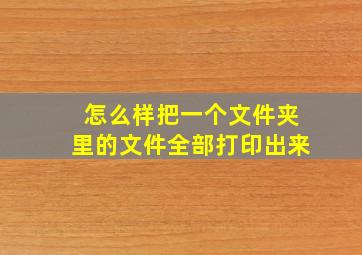 怎么样把一个文件夹里的文件全部打印出来