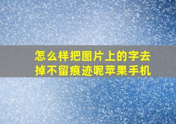 怎么样把图片上的字去掉不留痕迹呢苹果手机