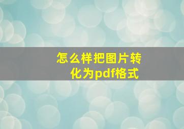 怎么样把图片转化为pdf格式