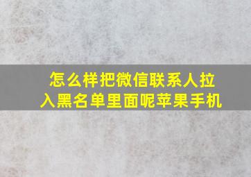 怎么样把微信联系人拉入黑名单里面呢苹果手机