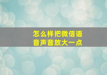 怎么样把微信语音声音放大一点