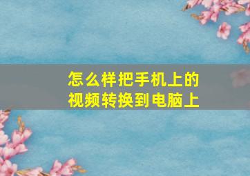 怎么样把手机上的视频转换到电脑上