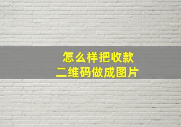 怎么样把收款二维码做成图片