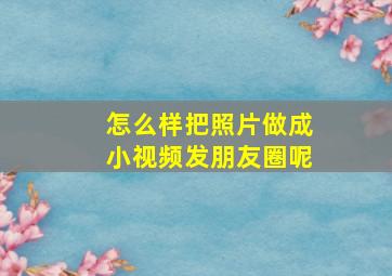 怎么样把照片做成小视频发朋友圈呢