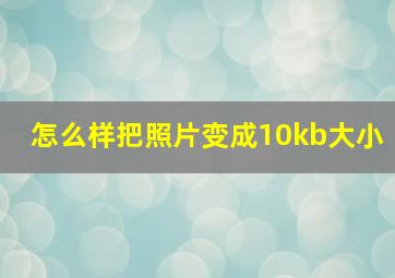 怎么样把照片变成10kb大小