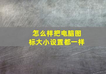 怎么样把电脑图标大小设置都一样