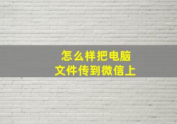 怎么样把电脑文件传到微信上