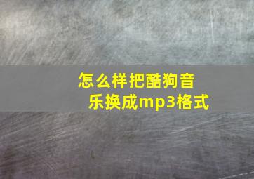 怎么样把酷狗音乐换成mp3格式