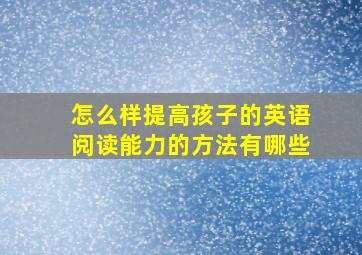 怎么样提高孩子的英语阅读能力的方法有哪些