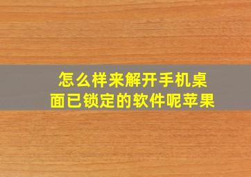 怎么样来解开手机桌面已锁定的软件呢苹果