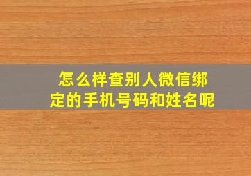 怎么样查别人微信绑定的手机号码和姓名呢