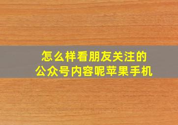 怎么样看朋友关注的公众号内容呢苹果手机