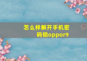 怎么样解开手机密码锁oppor9