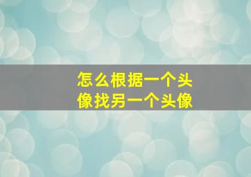 怎么根据一个头像找另一个头像