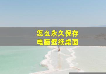 怎么永久保存电脑壁纸桌面