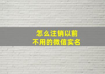 怎么注销以前不用的微信实名