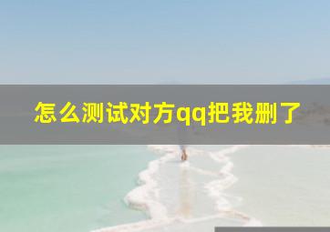 怎么测试对方qq把我删了