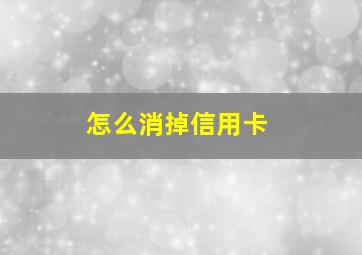 怎么消掉信用卡