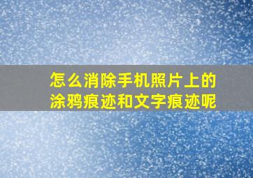 怎么消除手机照片上的涂鸦痕迹和文字痕迹呢