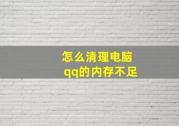 怎么清理电脑qq的内存不足