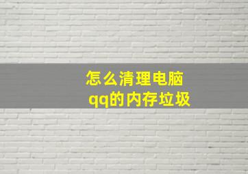 怎么清理电脑qq的内存垃圾