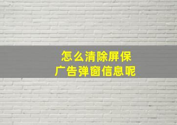 怎么清除屏保广告弹窗信息呢